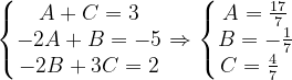 \dpi{120} \left\{\begin{matrix} A+C=3\\ -2A+B=-5\\ -2B+3C=2 \end{matrix}\right.\Rightarrow \left\{\begin{matrix} A=\frac{17}{7}\\ B=-\frac{1}{7}\\ C=\frac{4}{7}\; \; \end{matrix}\right.